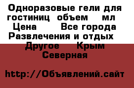 Одноразовые гели для гостиниц, объем 10 мл › Цена ­ 1 - Все города Развлечения и отдых » Другое   . Крым,Северная